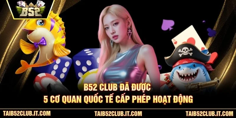 B52 Club đã được 5 cơ quan quốc tế cấp phép hoạt động