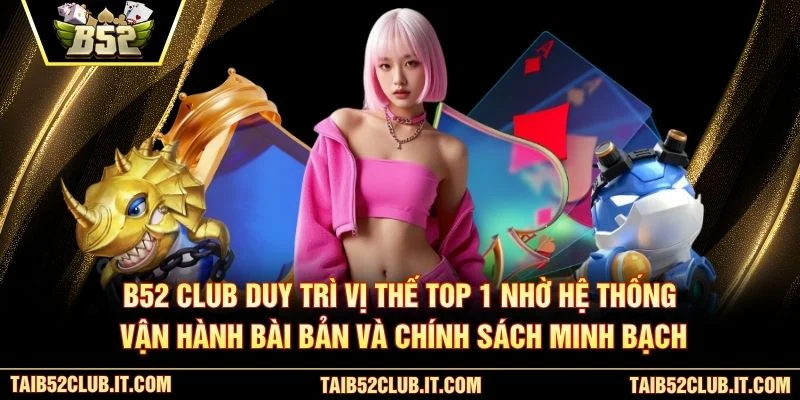B52 Club duy trì vị thế top 1 nhờ hệ thống vận hành bài bản và chính sách minh bạch