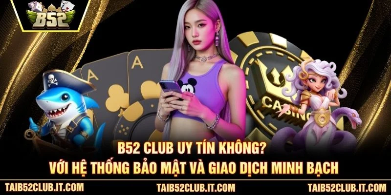 B52 Club uy tín không? với hệ thống bảo mật và giao dịch minh bạch