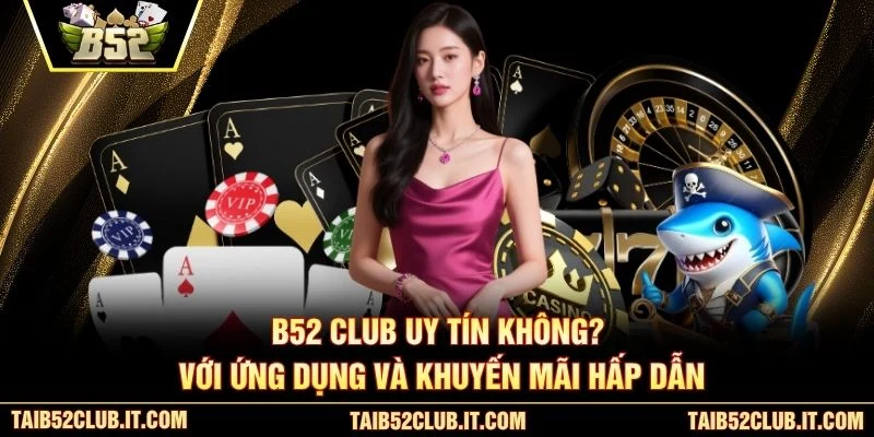 B52 Club uy tín không? với ứng dụng và khuyến mãi hấp dẫn