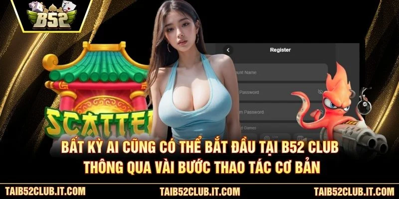 Bất kỳ ai cũng có thể bắt đầu tại B52 Club thông qua vài bước thao tác cơ bản