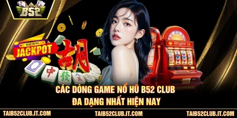 Các dòng game Nổ Hũ B52 Club đa dạng nhất hiện nay
