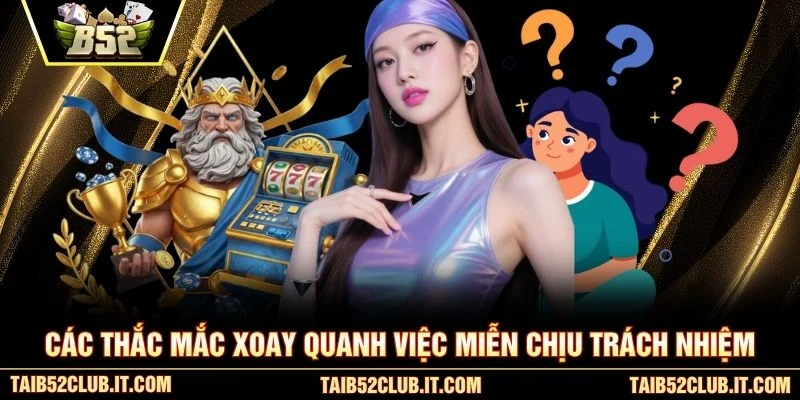 Các thắc mắc xoay quanh việc miễn chịu trách nhiệm