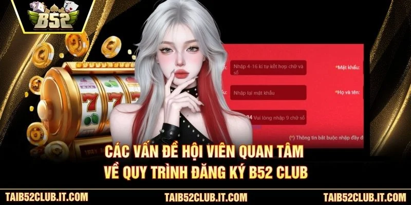 Các vấn đề hội viên quan tâm về quy trình đăng ký B52 Club