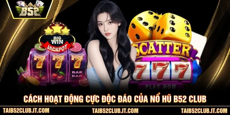 Cách hoạt động cực độc đáo của Nổ Hũ B52 Club