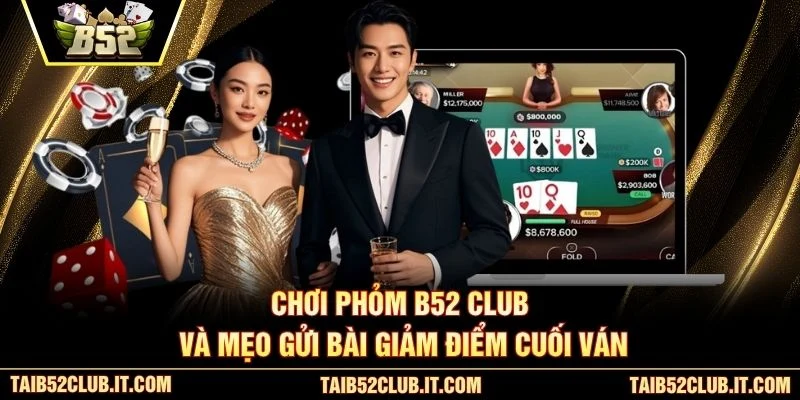 Chơi Phỏm B52 Club và mẹo gửi bài giảm điểm cuối ván