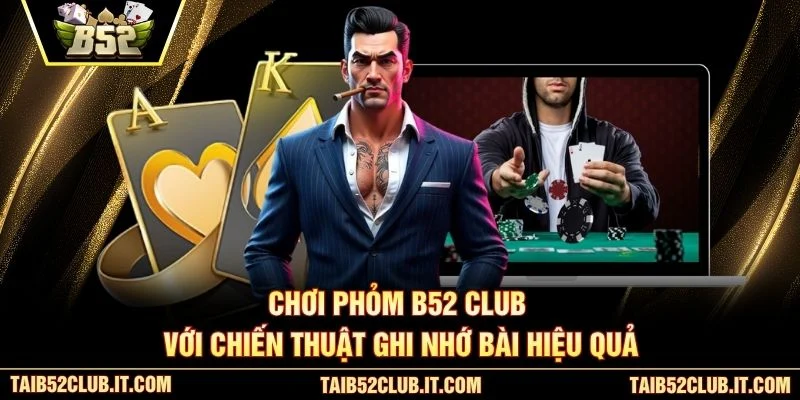 Chơi Phỏm B52 Club với chiến thuật ghi nhớ bài hiệu quả