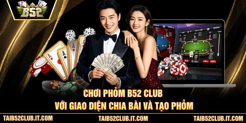 Chơi Phỏm B52 Club với giao diện chia bài và tạo phỏm