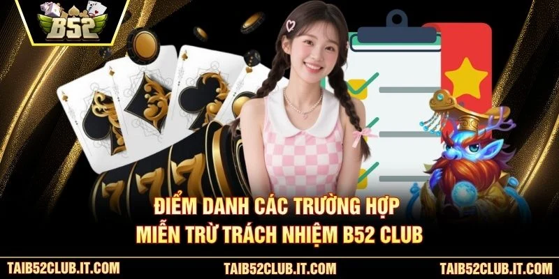 Điểm danh các trường hợp miễn trừ trách nhiệm B52 Club