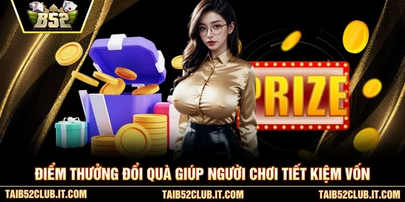 Điểm thưởng đổi quà giúp người chơi tiết kiệm vốn
