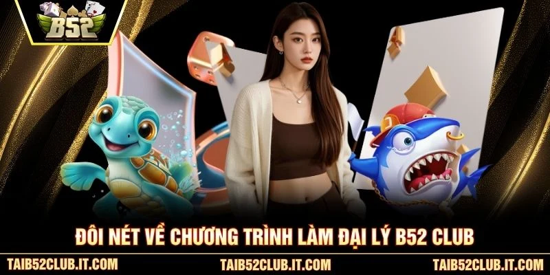 Đôi nét về chương trình làm đại lý B52 club