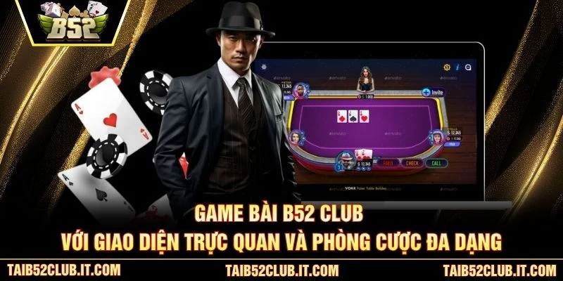 Game bài B52 Club với giao diện trực quan và phòng cược đa dạng