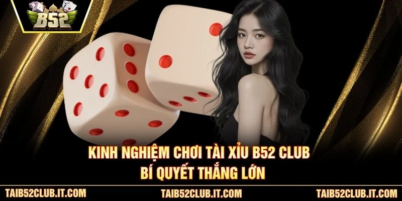 Kinh Nghiệm Chơi Tài Xỉu B52 Club