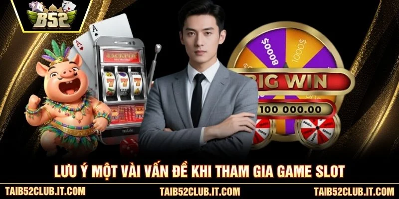 Lưu ý một vài vấn đề khi tham gia game slot