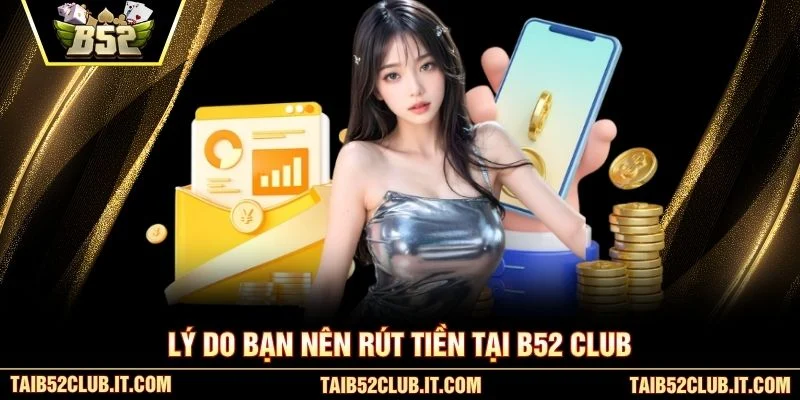 Lý do bạn nên rút tiền tại B52 club