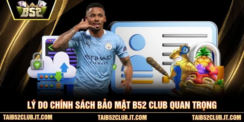 Lý do chính sách bảo mật B52 Club quan trọng