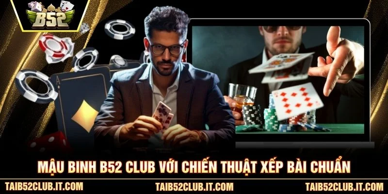 Mậu Binh B52 Club với chiến thuật xếp bài chuẩn