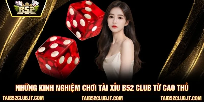 Những kinh nghiệm chơi Tài xỉu B52 Club từ cao thủ