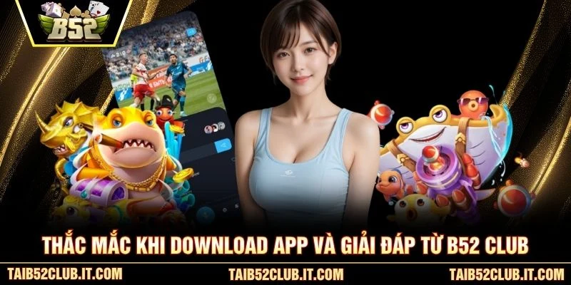 Thắc mắc khi download app và giải đáp từ B52 club