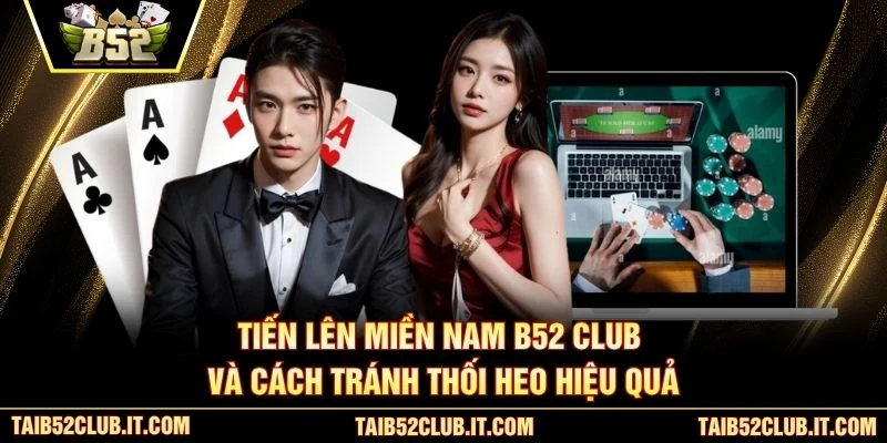 Tiến Lên Miền Nam B52 Club và cách tránh thối heo hiệu quả