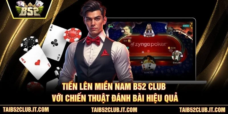 Tiến Lên Miền Nam B52 Club với chiến thuật đánh bài hiệu quả
