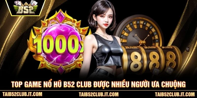 Top game nổ hũ B52 Club được nhiều người ưa chuộng