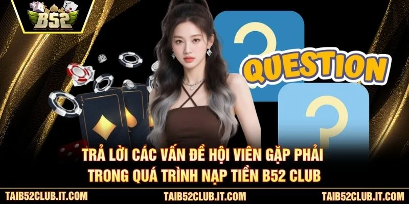 Trả lời các vấn đề hội viên gặp phải trong quá trình nạp tiền B52 Club