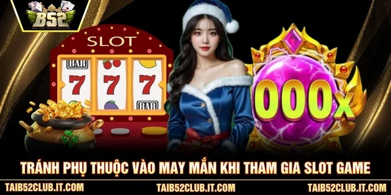 Tránh phụ thuộc vào may mắn khi tham gia slot game
